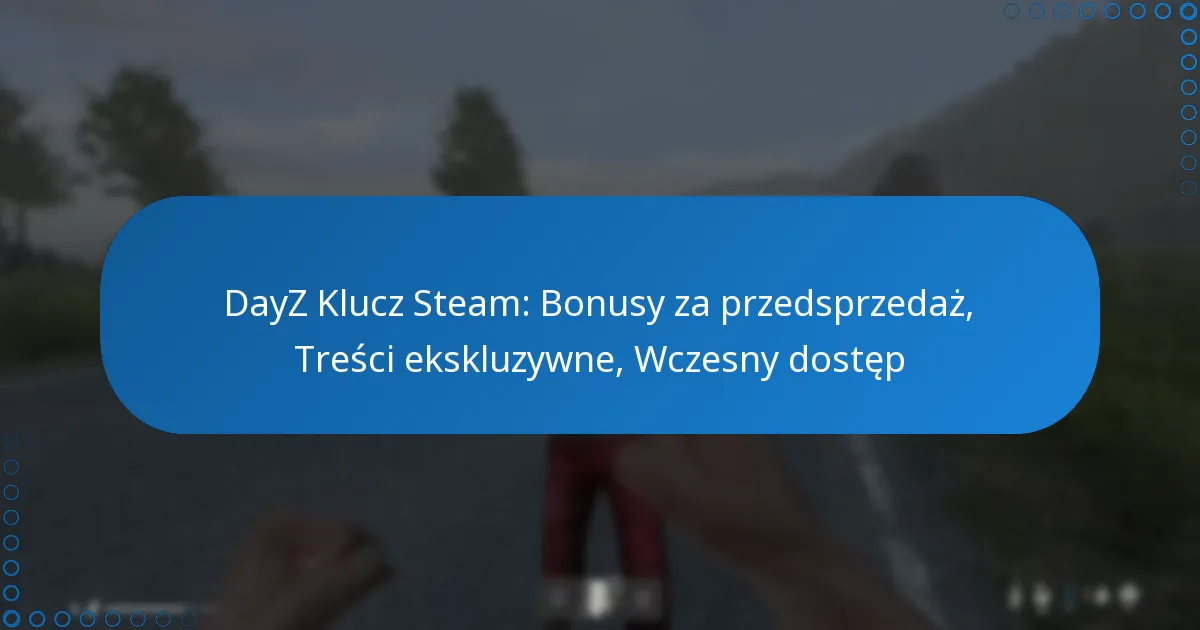 DayZ Klucz Steam: Bonusy za przedsprzedaż, Treści ekskluzywne, Wczesny dostęp