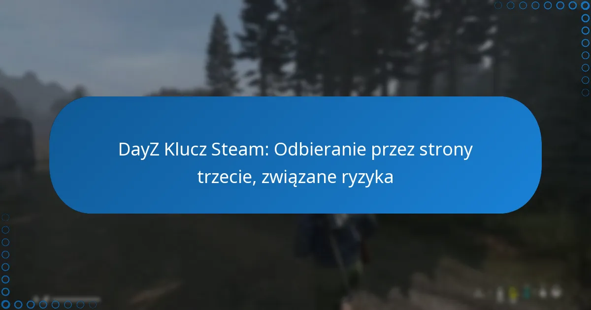DayZ Klucz Steam: Odbieranie przez strony trzecie, związane ryzyka