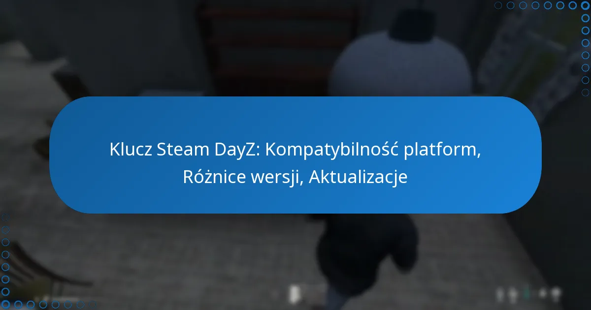 Klucz Steam DayZ: Kompatybilność platform, Różnice wersji, Aktualizacje