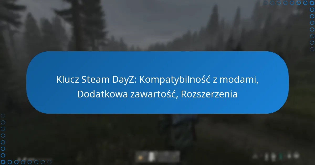 Klucz Steam DayZ: Kompatybilność z modami, Dodatkowa zawartość, Rozszerzenia