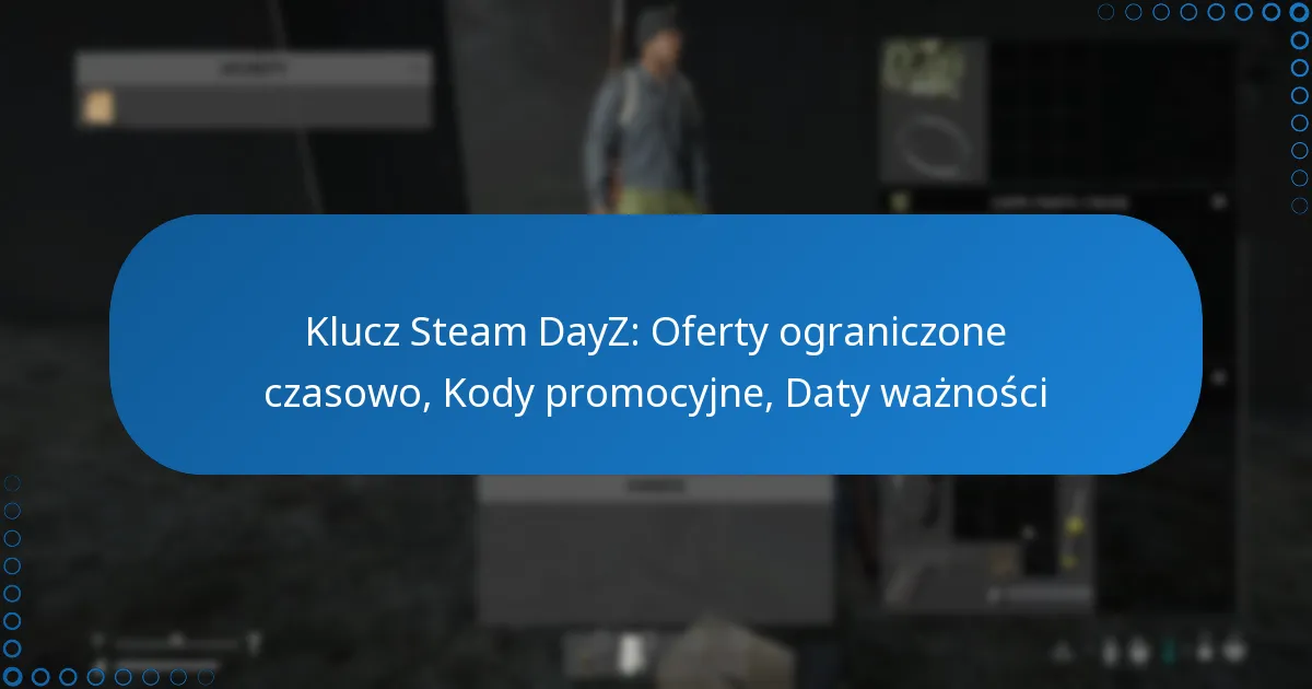 Klucz Steam DayZ: Oferty ograniczone czasowo, Kody promocyjne, Daty ważności