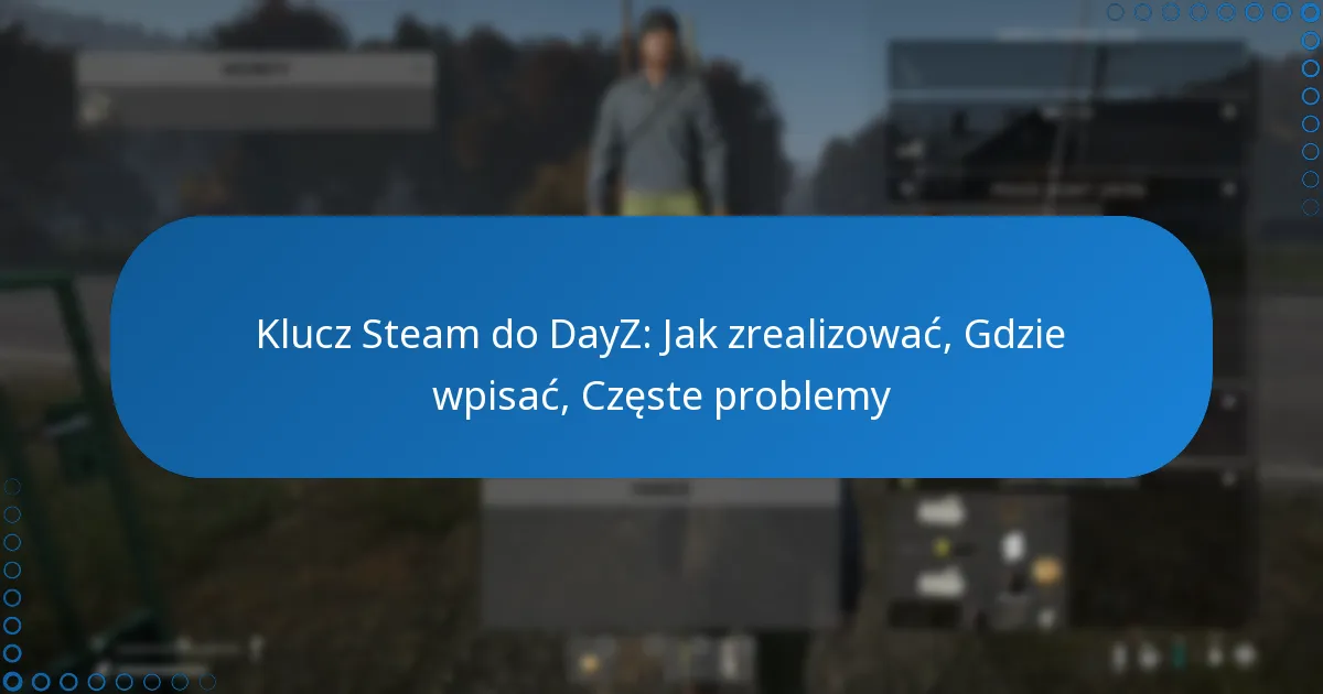 Klucz Steam do DayZ: Jak zrealizować, Gdzie wpisać, Częste problemy