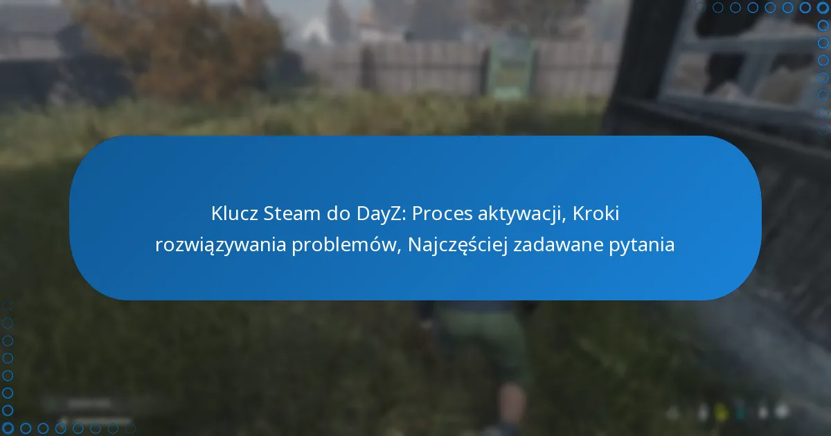 Klucz Steam do DayZ: Proces aktywacji, Kroki rozwiązywania problemów, Najczęściej zadawane pytania