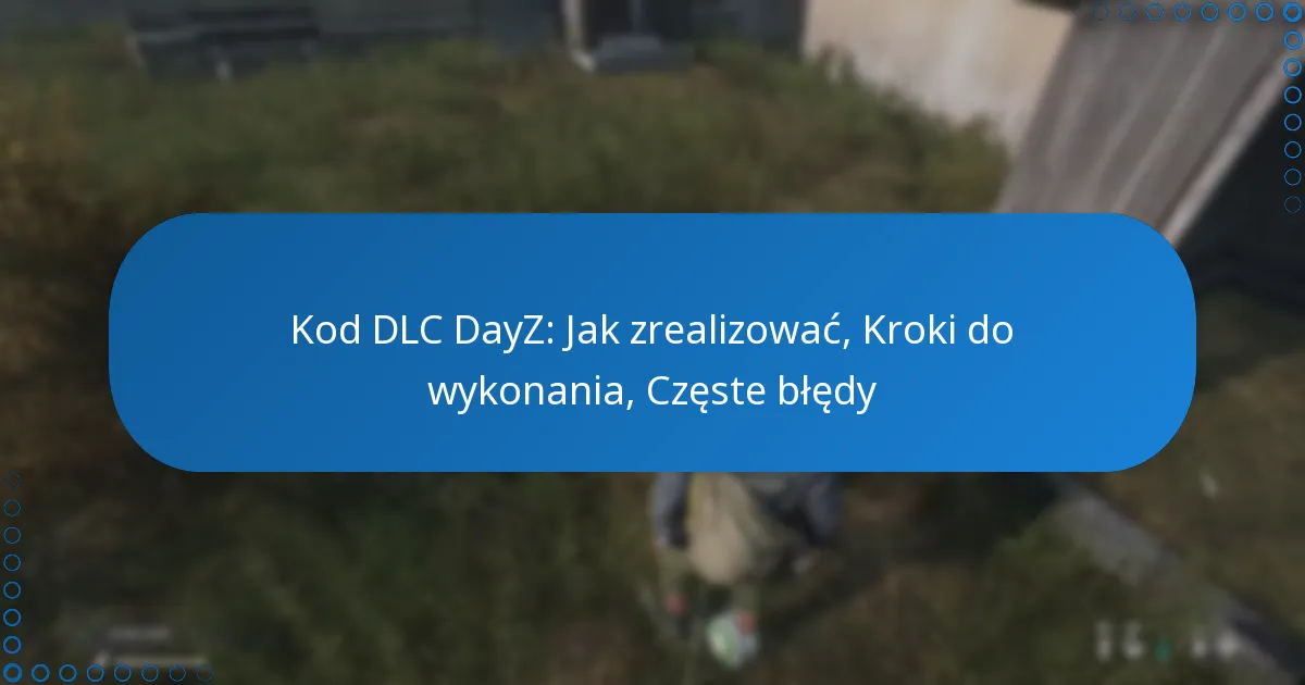 Kod DLC DayZ: Jak zrealizować, Kroki do wykonania, Częste błędy