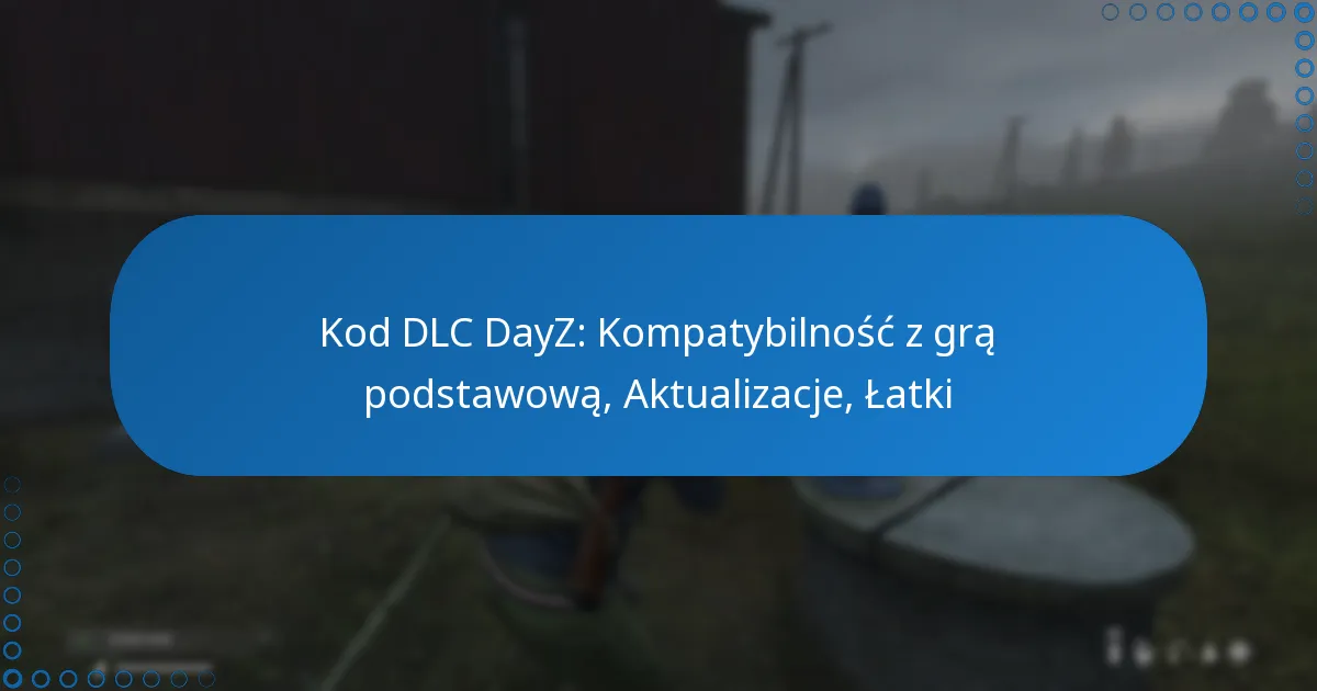 Kod DLC DayZ: Kompatybilność z grą podstawową, Aktualizacje, Łatki