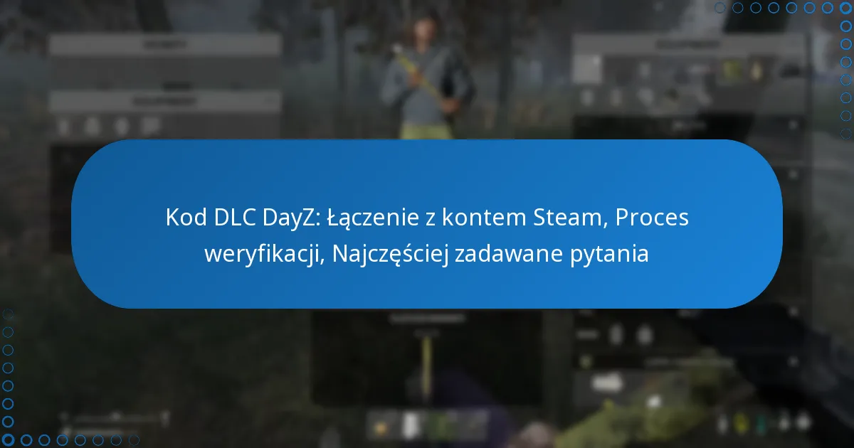 Kod DLC DayZ: Łączenie z kontem Steam, Proces weryfikacji, Najczęściej zadawane pytania