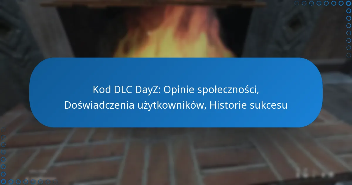 Kod DLC DayZ: Opinie społeczności, Doświadczenia użytkowników, Historie sukcesu