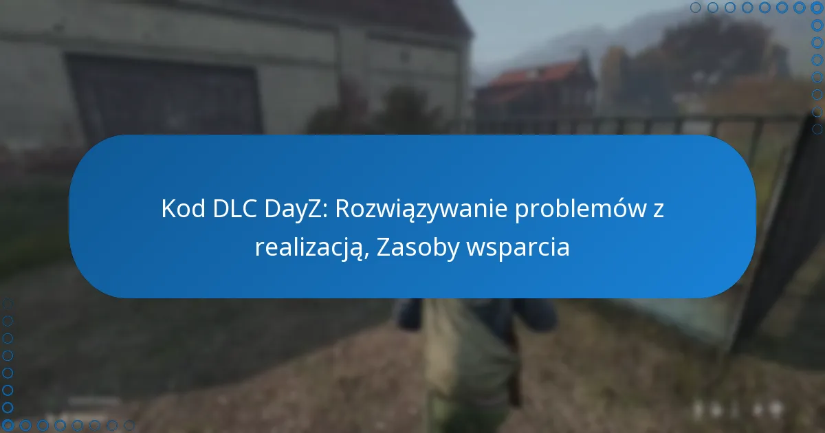 Kod DLC DayZ: Rozwiązywanie problemów z realizacją, Zasoby wsparcia