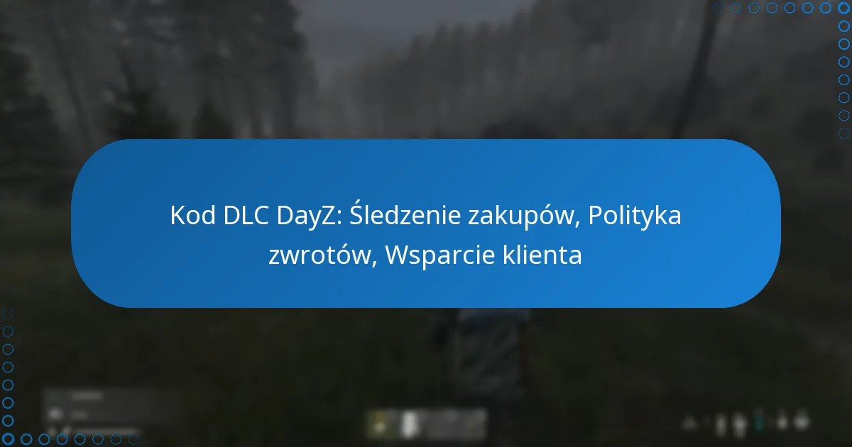 Kod DLC DayZ: Śledzenie zakupów, Polityka zwrotów, Wsparcie klienta