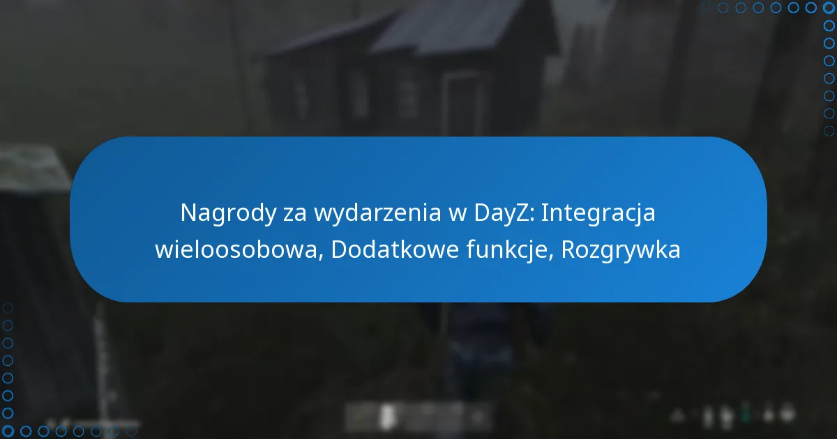 Nagrody za wydarzenia w DayZ: Integracja wieloosobowa, Dodatkowe funkcje, Rozgrywka