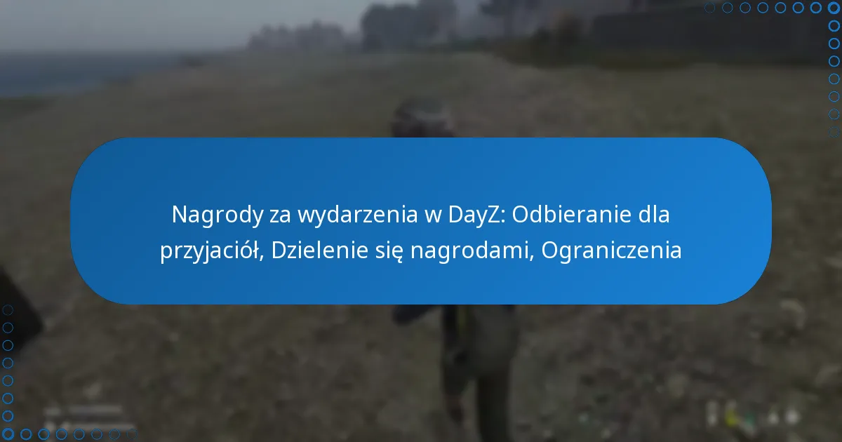 Nagrody za wydarzenia w DayZ: Odbieranie dla przyjaciół, Dzielenie się nagrodami, Ograniczenia