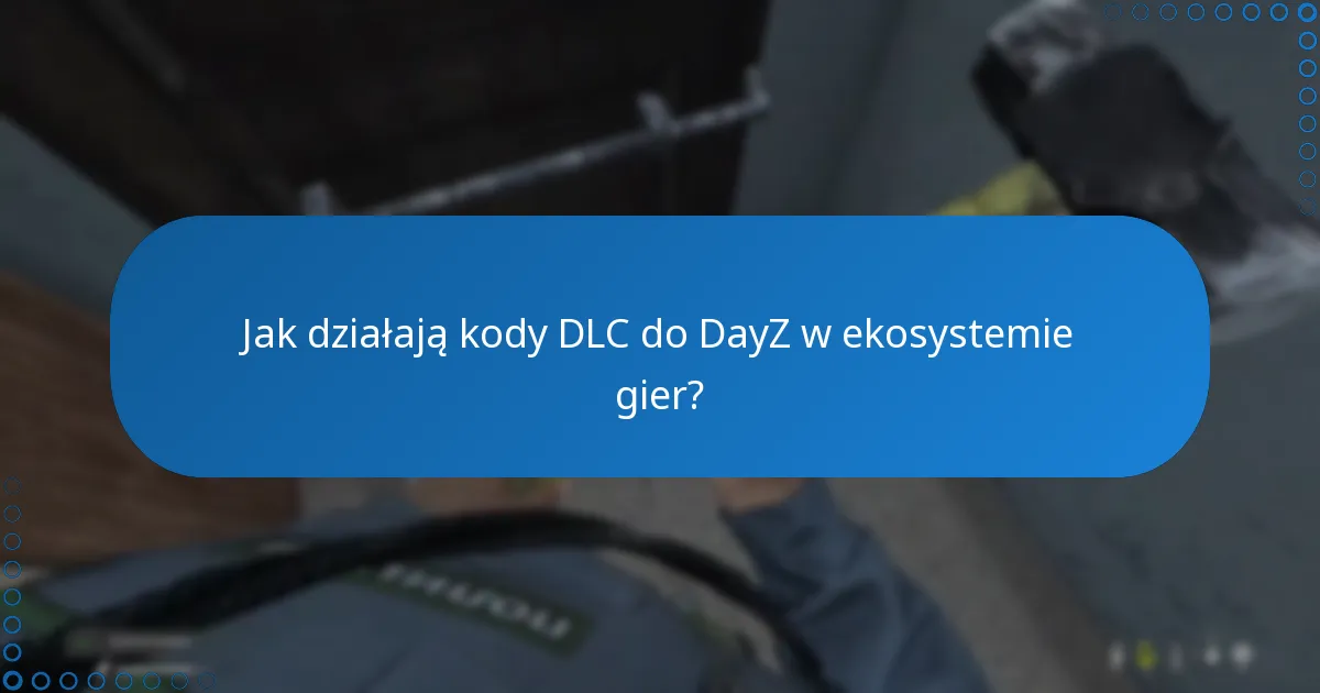 Jak działają kody DLC do DayZ w ekosystemie gier?