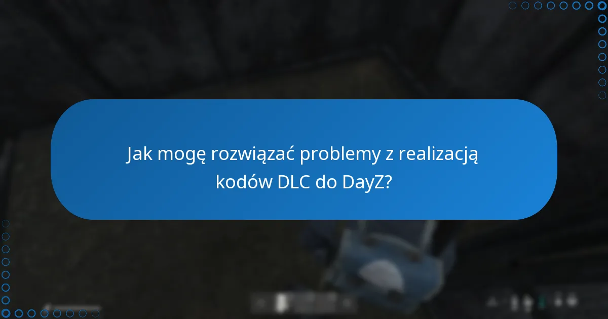 Jak mogę rozwiązać problemy z realizacją kodów DLC do DayZ?