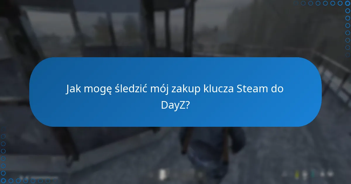 Jak mogę śledzić mój zakup klucza Steam do DayZ?