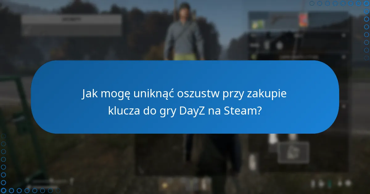 Jak mogę uniknąć oszustw przy zakupie klucza do gry DayZ na Steam?
