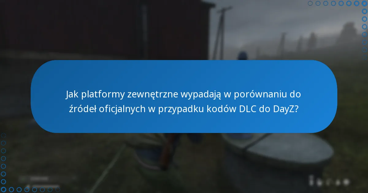 Jak platformy zewnętrzne wypadają w porównaniu do źródeł oficjalnych w przypadku kodów DLC do DayZ?