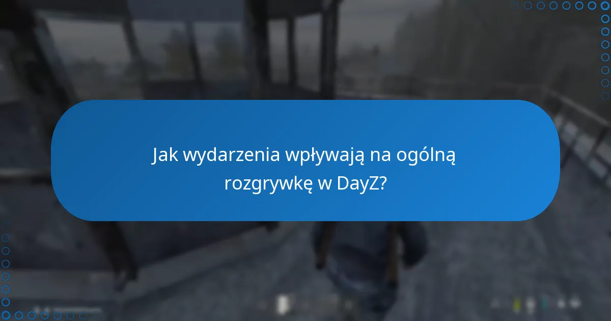 Jak wydarzenia wpływają na ogólną rozgrywkę w DayZ?