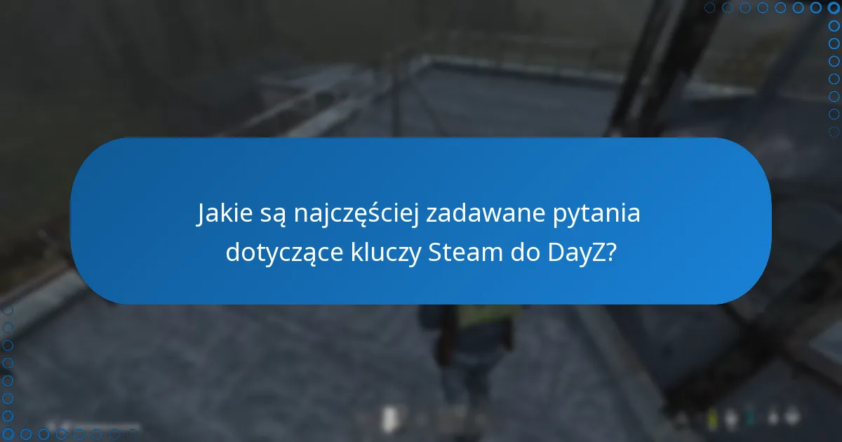 Jakie są najczęściej zadawane pytania dotyczące kluczy Steam do DayZ?