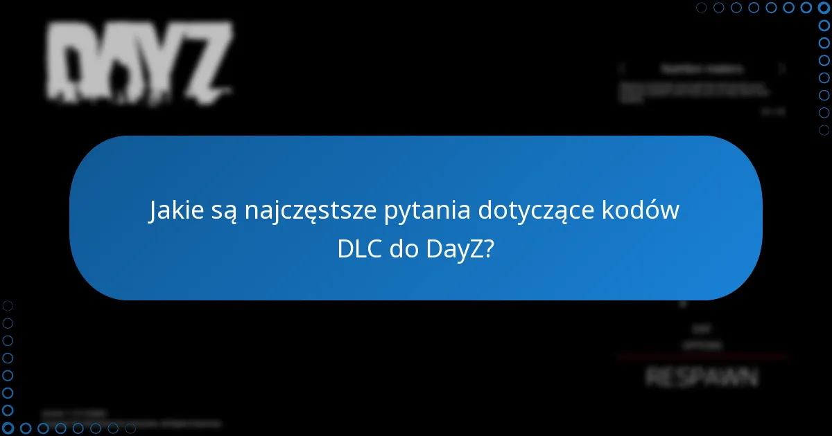 Jakie są najczęstsze pytania dotyczące kodów DLC do DayZ?
