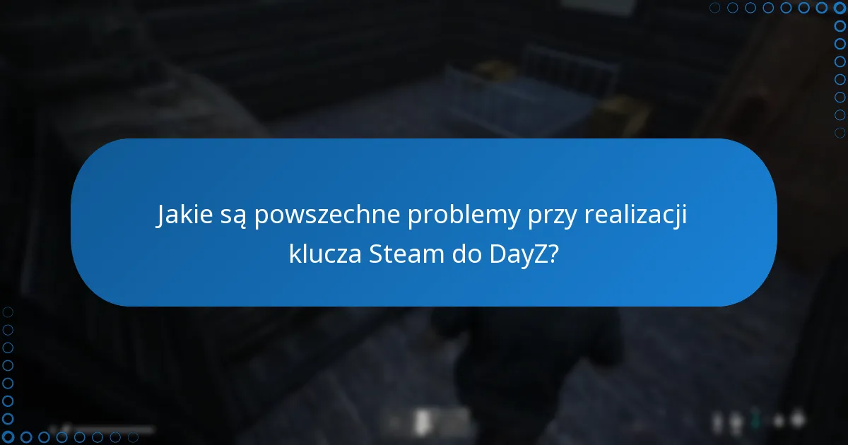 Jakie są powszechne problemy przy realizacji klucza Steam do DayZ?