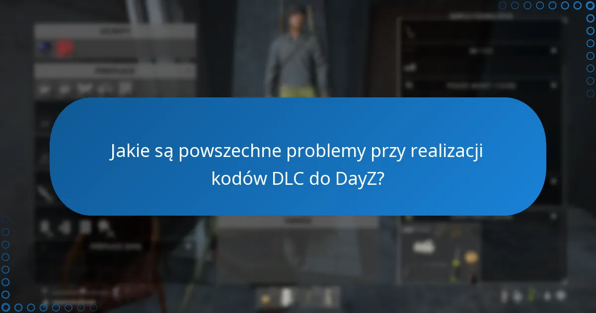 Jakie są powszechne problemy przy realizacji kodów DLC do DayZ?