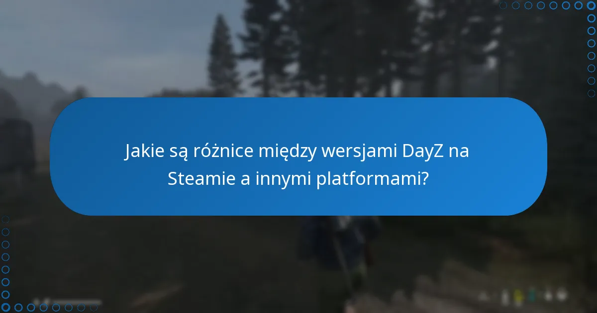 Jakie są różnice między wersjami DayZ na Steamie a innymi platformami?