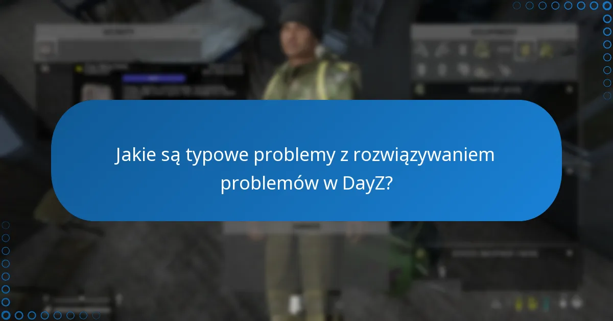 Jakie są typowe problemy z rozwiązywaniem problemów w DayZ?